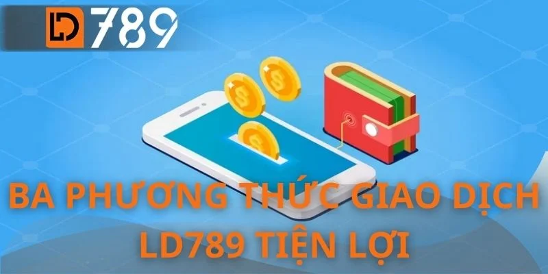 Ba phương thức giao dịch LD789 tiện lợi