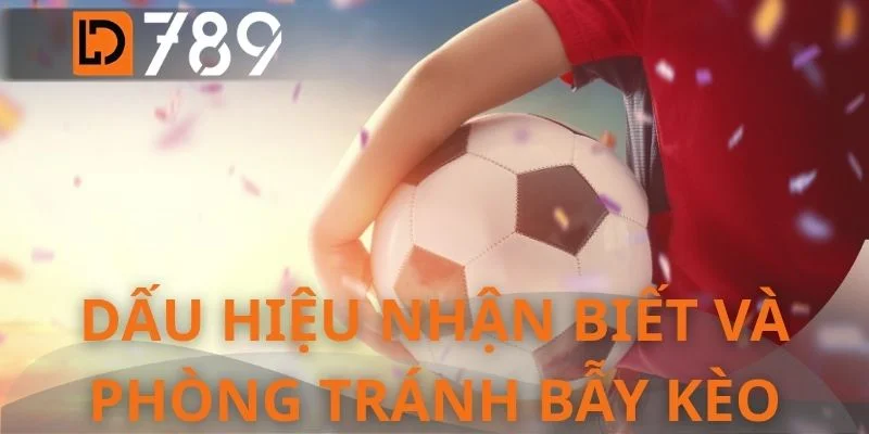 Dấu hiệu nhận biết và phòng tránh bẫy kèo