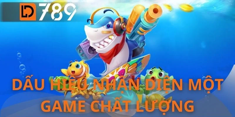 Dấu hiệu nhận diện một game chất lượng