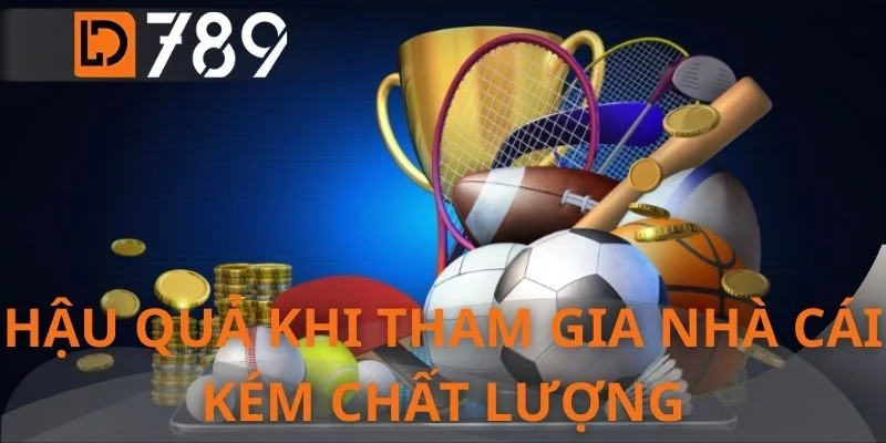 Hậu quả khi tham gia nhà cái kém chất lượng